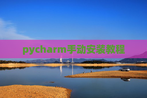 pycharm手动安装教程 pycharm手动安装教程